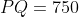 PQ = 750